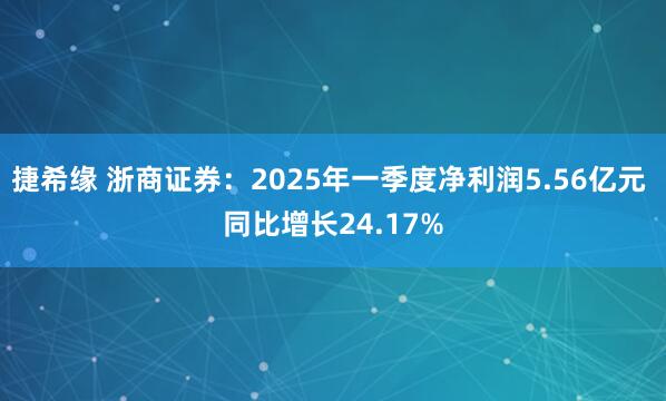 捷希缘 浙商证券：2025年一季度净利润5.56亿元 同比增长24.17%