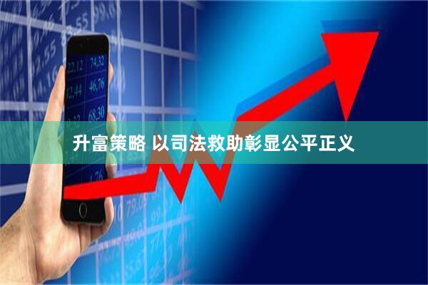 升富策略 以司法救助彰显公平正义