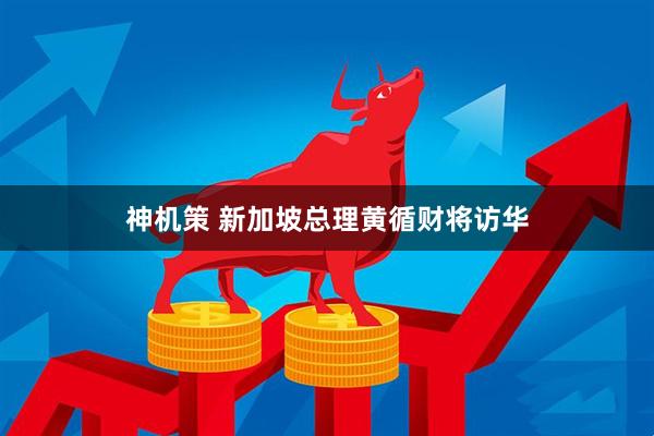 神机策 新加坡总理黄循财将访华