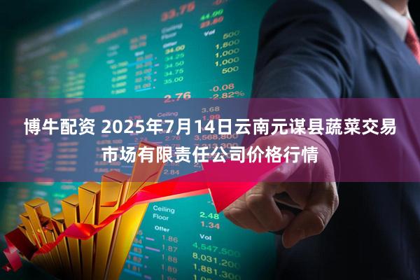 博牛配资 2025年7月14日云南元谋县蔬菜交易市场有限责任公司价格行情