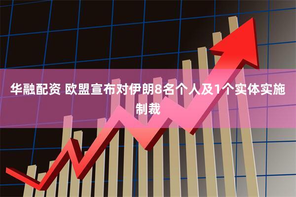 华融配资 欧盟宣布对伊朗8名个人及1个实体实施制裁