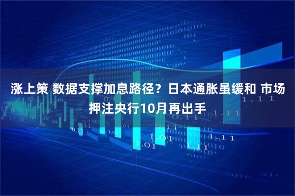 涨上策 数据支撑加息路径?日本通胀虽缓和 市场押注央行10月再出手